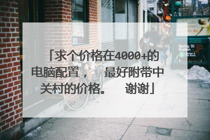 求个价格在4000+的电脑配置，  最好附带中关村的价格。  谢谢