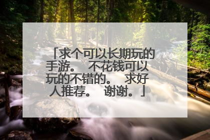 求个可以长期玩的手游。 不花钱可以玩的不错的。 求好人推荐。 谢谢。