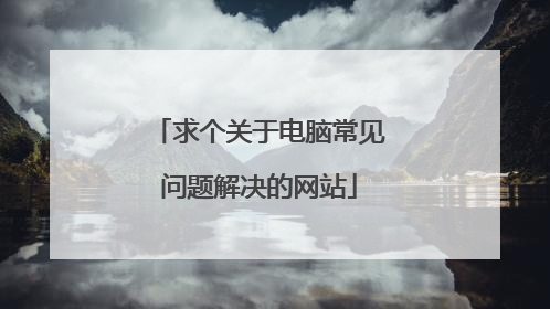 求个关于电脑常见问题解决的网站