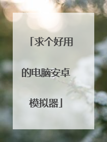 求个好用的电脑安卓模拟器