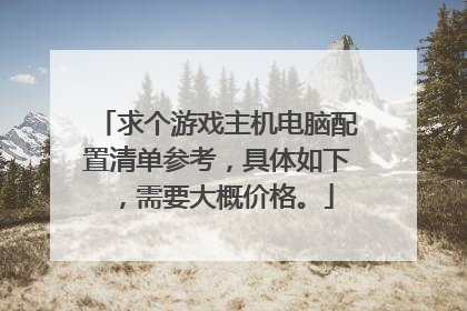 求个游戏主机电脑配置清单参考，具体如下，需要大概价格。
