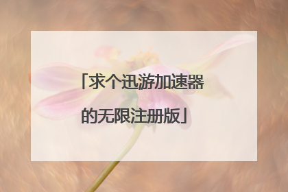 求个迅游加速器的无限注册版