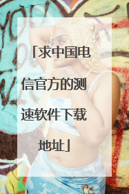 求中国电信官方的测速软件下载地址