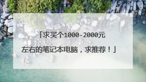 求买个1000-2000元左右的笔记本电脑,求推荐!