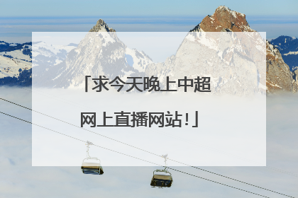 求今天晚上中超网上直播网站!