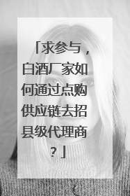 求参与,白酒厂家如何通过点购供应链去招县级代理商?