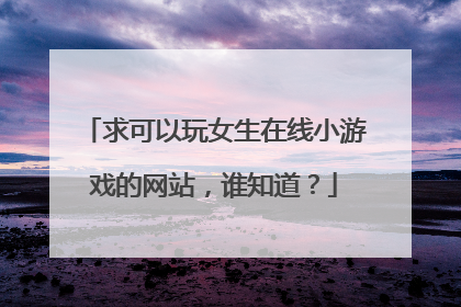 求可以玩女生在线小游戏的网站,谁知道?