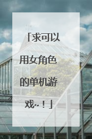 求可以用女角色的单机游戏~!