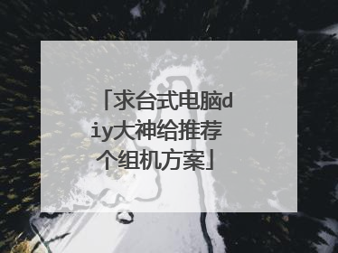 求台式电脑diy大神给推荐个组机方案