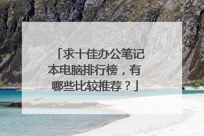 求十佳办公笔记本电脑排行榜，有哪些比较推荐？
