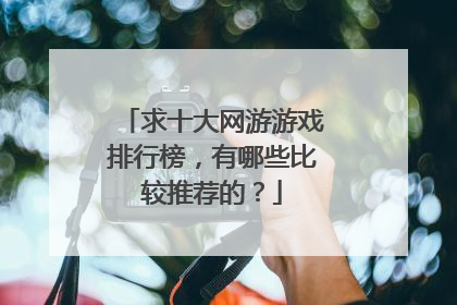 求十大网游游戏排行榜,有哪些比较推荐的?