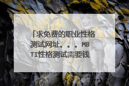 求免费的职业性格测试网址。。。MBTI性格测试需要钱吗?需要多少钱?