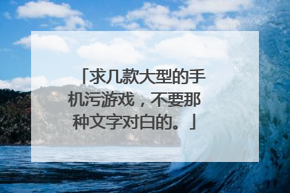 求几款大型的手机污游戏,不要那种文字对白的。