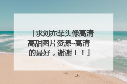 求刘亦菲头像高清高甜图片资源~高清的最好，谢谢！！