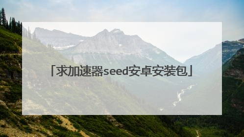 求加速器seed安卓安装包