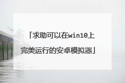 求助可以在win10上完美运行的安卓模拟器