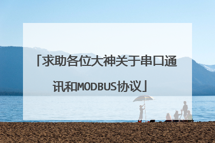 求助各位大神关于串口通讯和MODBUS协议
