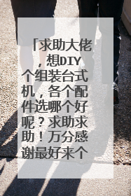 求助大佬，想DIY个组装台式机，各个配件选哪个好呢？求助求助！万分感谢最好来个明细，因为真心不懂啊