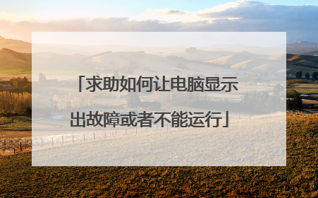 求助如何让电脑显示出故障或者不能运行