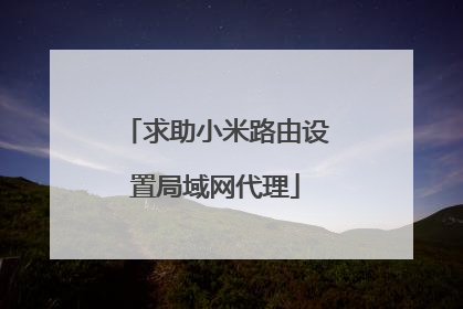 求助小米路由设置局域网代理
