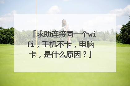 求助连接同一个wifi,手机不卡,电脑卡,是什么原因?