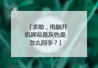 求助，电脑开机屏幕是灰色是怎么回事？