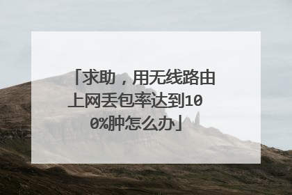 求助,用无线路由上网丢包率达到100%肿怎么办