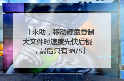 求助，移动硬盘复制大文件时速度先快后慢，最后只有3M/S