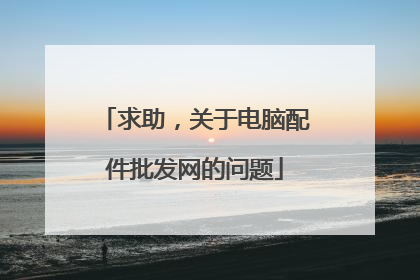 求助,关于电脑配件批发网的问题