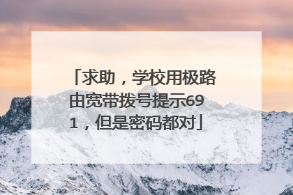 求助,学校用极路由宽带拨号提示691,但是密码都对