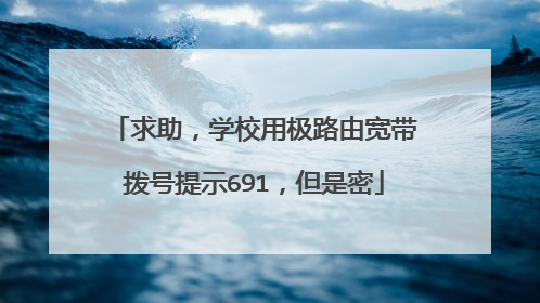 求助,学校用极路由宽带拨号提示691,但是密