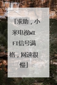 求助,小米电视WIFI信号满格,网速很慢