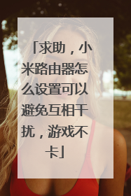 求助，小米路由器怎么设置可以避免互相干扰，游戏不卡