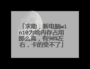 求助,新电脑win10为啥内存占用那么高,有90%左右,卡的受不了