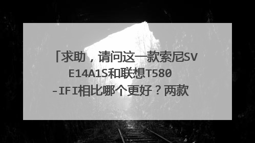 求助，请问这一款索尼SVE14A1S和联想T580-IFI相比哪个更好？两款价格差不多。很难取舍