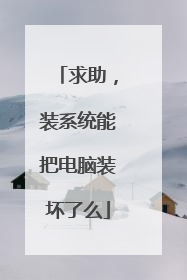 求助，装系统能把电脑装坏了么