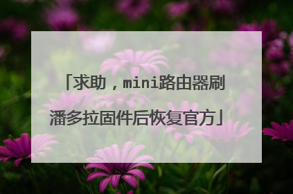 求助,mini路由器刷潘多拉固件后恢复官方