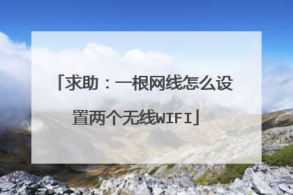 求助：一根网线怎么设置两个无线WIFI