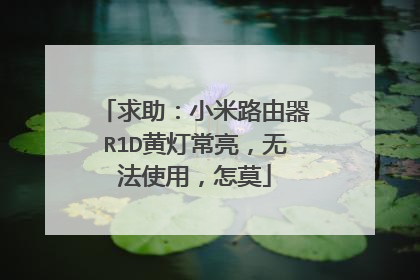 求助：小米路由器R1D黄灯常亮，无法使用，怎莫