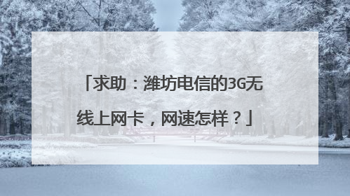 求助:潍坊电信的3G无线上网卡,网速怎样?