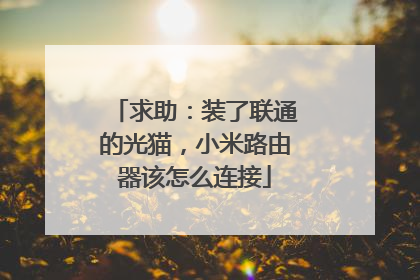 求助：装了联通的光猫，小米路由器该怎么连接