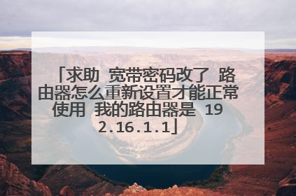 求助 宽带密码改了 路由器怎么重新设置才能正常使用 我的路由器是 192.16.1.1