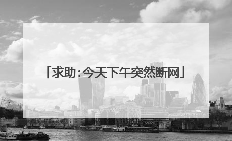 求助:今天下午突然断网