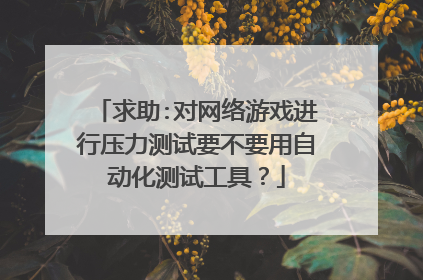 求助:对网络游戏进行压力测试要不要用自动化测试工具?