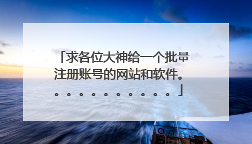 求各位大神给一个批量注册账号的网站和软件。。。。。。。。。。。