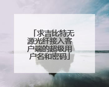 求吉比特无源光纤接入客户端的超级用户名和密码