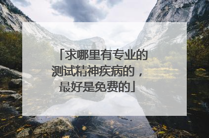 求哪里有专业的测试精神疾病的,最好是免费的