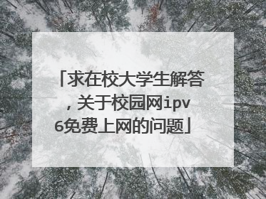 求在校大学生解答,关于校园网ipv6免费上网的问题