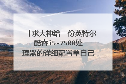 求大神给一份英特尔酷睿i5-7500处理器的详细配置单自己想试试组装一台电脑。附带价格最好。
