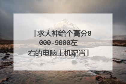 求大神给个高分8000-9000左右的电脑主机配置